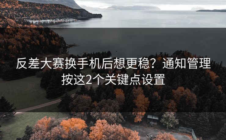 反差大赛换手机后想更稳?通知管理按这2个关键点设置 第1张 反差大赛换手机后想更稳?通知管理按这2个关键点设置 第1张